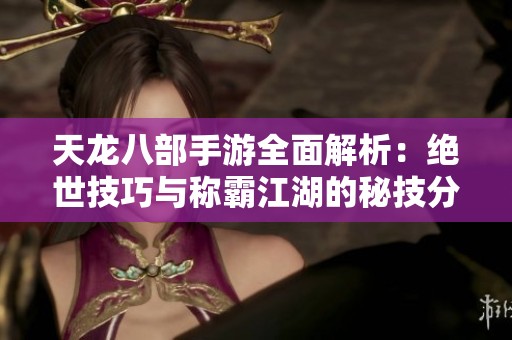 天龍八部手游全面解析：絕世技巧與稱霸江湖的秘技分享