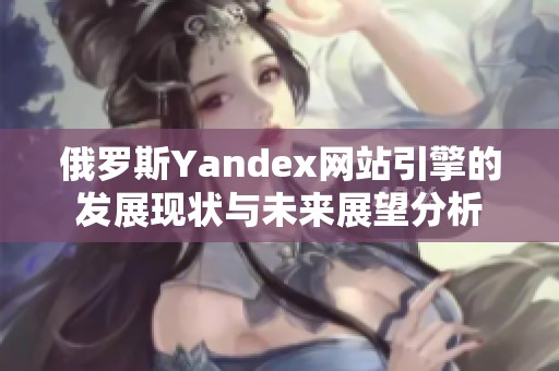 俄羅斯Yandex網(wǎng)站引擎的發(fā)展現(xiàn)狀與未來展望分析