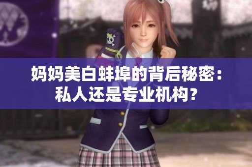 媽媽美白蚌埠的背后秘密：私人還是專(zhuān)業(yè)機(jī)構(gòu)？