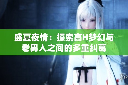 盛夏夜情：探索高H夢(mèng)幻與老男人之間的多重糾葛