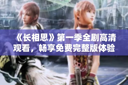 《長相思》第一季全劇高清觀看，暢享免費完整版體驗