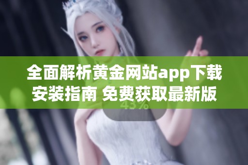 全面解析黃金網(wǎng)站app下載安裝指南 免費(fèi)獲取最新版本方法