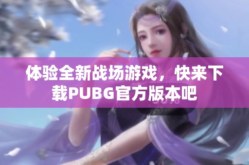 體驗(yàn)全新戰(zhàn)場(chǎng)游戲，快來下載PUBG官方版本吧