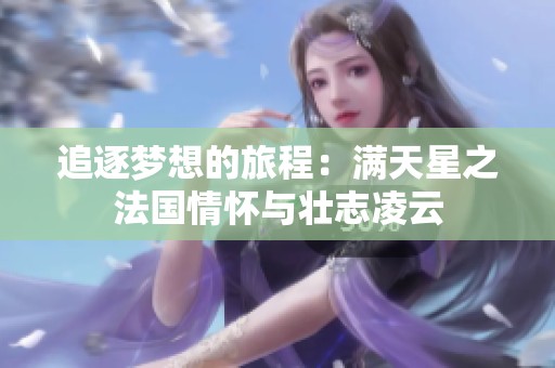 追逐夢想的旅程：滿天星之法國情懷與壯志凌云