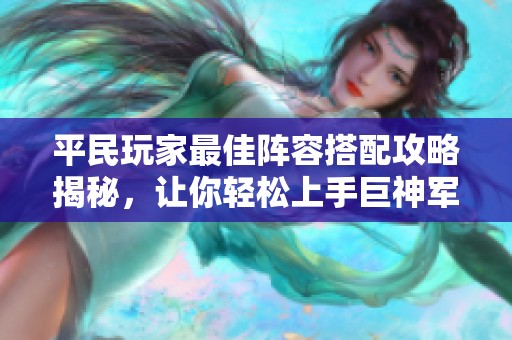 平民玩家最佳陣容搭配攻略揭秘，讓你輕松上手巨神軍師！