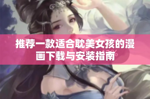 推薦一款適合耽美女孩的漫畫下載與安裝指南