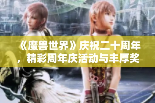 《魔獸世界》慶祝二十周年，精彩周年慶活動與豐厚獎勵一覽！