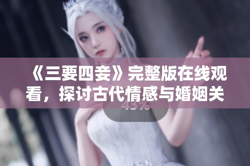 《三要四妾》完整版在線觀看，探討古代情感與婚姻關(guān)系