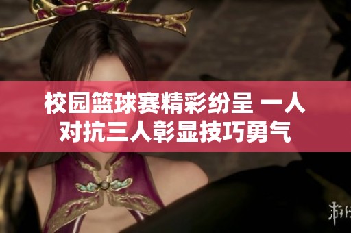 校園籃球賽精彩紛呈 一人對抗三人彰顯技巧勇氣