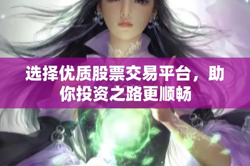 選擇優(yōu)質(zhì)股票交易平臺，助你投資之路更順暢
