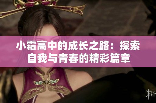 小霜高中的成長(zhǎng)之路：探索自我與青春的精彩篇章