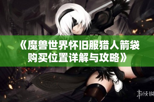 《魔獸世界懷舊服獵人箭袋購買位置詳解與攻略》