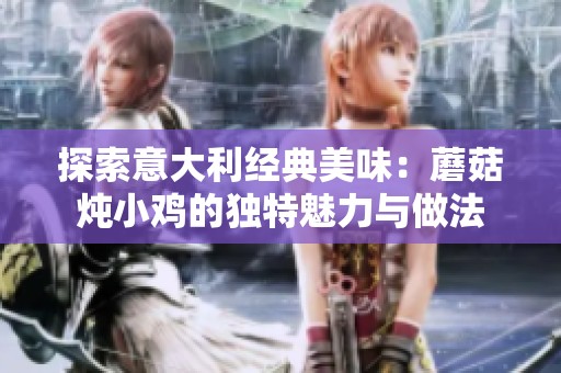 探索意大利經(jīng)典美味：蘑菇燉小雞的獨(dú)特魅力與做法
