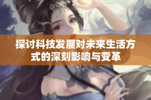 探討科技發(fā)展對未來生活方式的深刻影響與變革