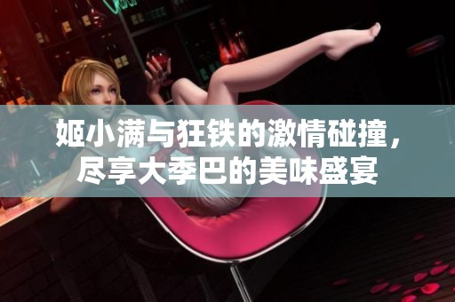 姬小滿與狂鐵的激情碰撞，盡享大季巴的美味盛宴