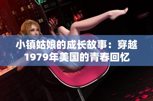 小鎮(zhèn)姑娘的成長(zhǎng)故事：穿越1979年美國(guó)的青春回憶