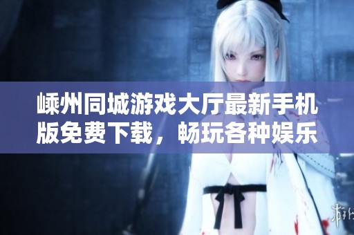 嵊州同城游戲大廳最新手機(jī)版免費(fèi)下載，暢玩各種娛樂(lè)游戲