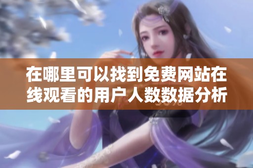 在哪里可以找到免費(fèi)網(wǎng)站在線觀看的用戶人數(shù)數(shù)據(jù)分析