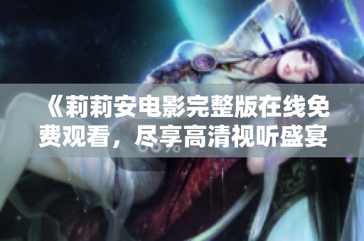 《莉莉安電影完整版在線免費(fèi)觀看，盡享高清視聽(tīng)盛宴》