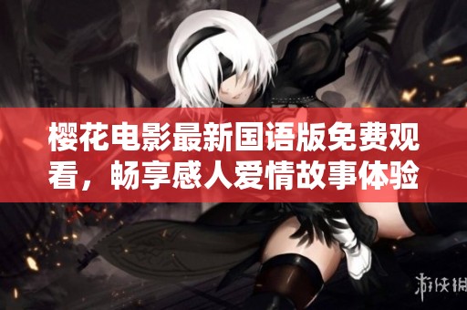 櫻花電影最新國(guó)語(yǔ)版免費(fèi)觀看，暢享感人愛情故事體驗(yàn)