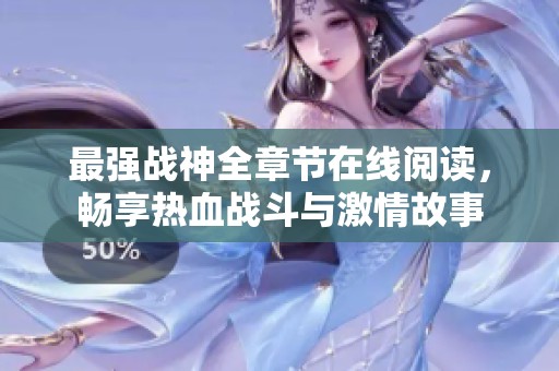 最強(qiáng)戰(zhàn)神全章節(jié)在線閱讀，暢享熱血戰(zhàn)斗與激情故事
