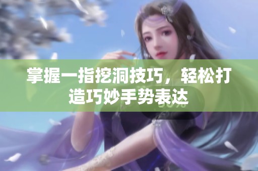 掌握一指挖洞技巧，輕松打造巧妙手勢表達(dá)