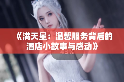 《滿天星：溫馨服務(wù)背后的酒店小故事與感動》