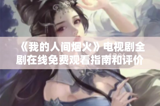 《我的人間煙火》電視劇全劇在線免費觀看指南和評價