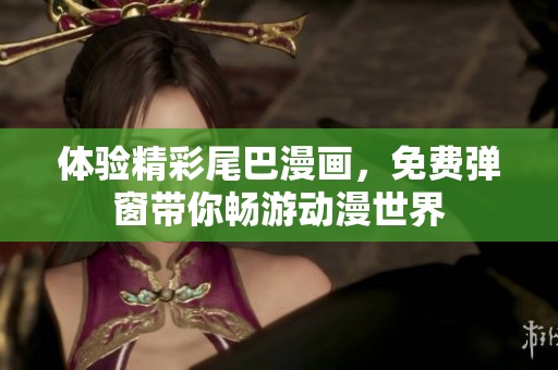 體驗(yàn)精彩尾巴漫畫，免費(fèi)彈窗帶你暢游動(dòng)漫世界