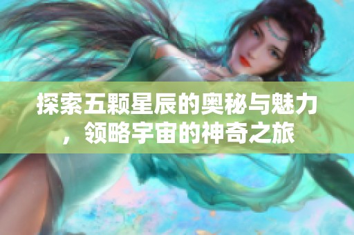 探索五顆星辰的奧秘與魅力，領(lǐng)略宇宙的神奇之旅