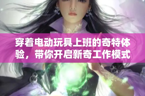 穿著電動(dòng)玩具上班的奇特體驗(yàn)，帶你開啟新奇工作模式