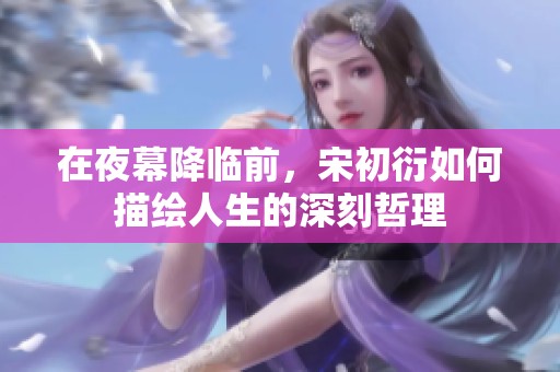 在夜幕降臨前，宋初衍如何描繪人生的深刻哲理