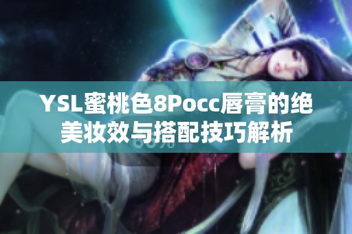 YSL蜜桃色8Pocc唇膏的絕美妝效與搭配技巧解析
