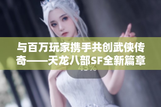 與百萬玩家攜手共創(chuàng)武俠傳奇——天龍八部SF全新篇章震撼開啟