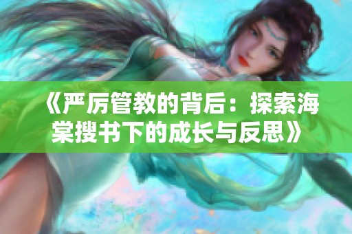 《嚴(yán)厲管教的背后:探索海棠搜書下的成長(zhǎng)與反思》 《嚴(yán)厲管教的背后:探索海棠搜書下的成長(zhǎng)與反思》