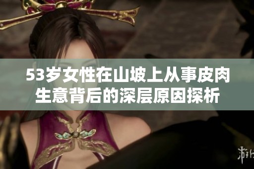 53歲女性在山坡上從事皮肉生意背后的深層原因探析