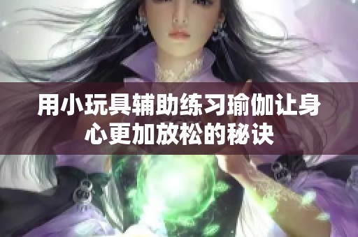 用小玩具輔助練習瑜伽讓身心更加放松的秘訣