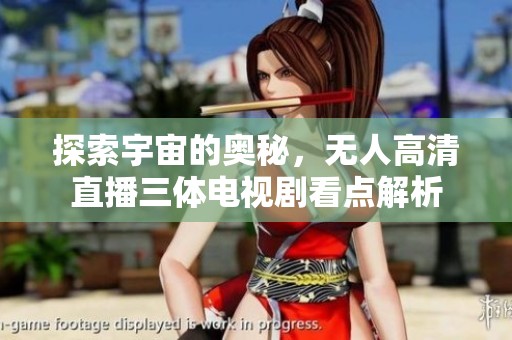 探索宇宙的奧秘，無(wú)人高清直播三體電視劇看點(diǎn)解析
