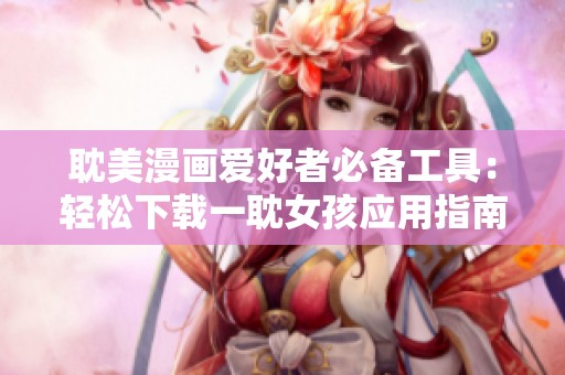 耽美漫畫(huà)愛(ài)好者必備工具：輕松下載一耽女孩應(yīng)用指南