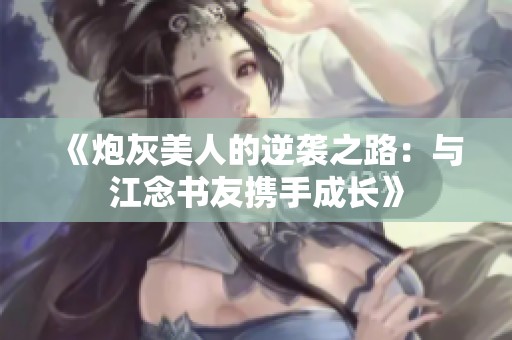 《炮灰美人的逆襲之路：與江念書友攜手成長》