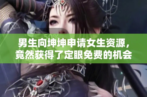 男生向坤坤申請(qǐng)女生資源，竟然獲得了定眼免費(fèi)的機(jī)會(huì)