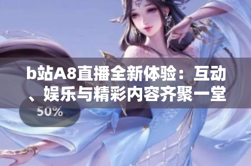 b站A8直播全新體驗(yàn)：互動(dòng)、娛樂與精彩內(nèi)容齊聚一堂