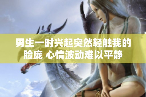 男生一時興起突然輕觸我的臉龐 心情波動難以平靜