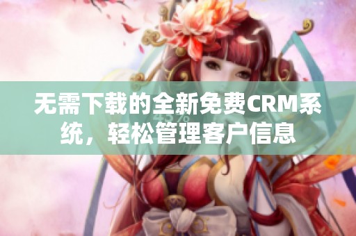 無需下載的全新免費(fèi)CRM系統(tǒng)，輕松管理客戶信息