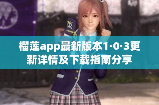 榴蓮app最新版本1·0·3更新詳情及下載指南分享