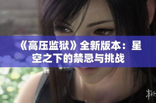 《高壓監(jiān)獄》全新版本：星空之下的禁忌與挑戰(zhàn)