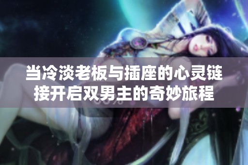 當冷淡老板與插座的心靈鏈接開啟雙男主的奇妙旅程