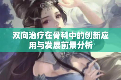雙向治療在骨科中的創(chuàng)新應(yīng)用與發(fā)展前景分析