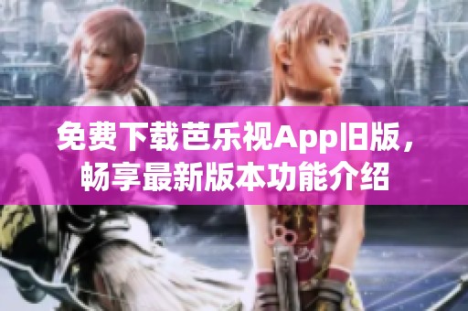 免費(fèi)下載芭樂視App舊版，暢享最新版本功能介紹