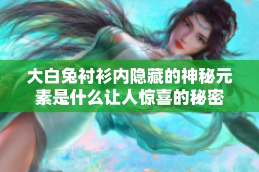 大白兔襯衫內(nèi)隱藏的神秘元素是什么讓人驚喜的秘密